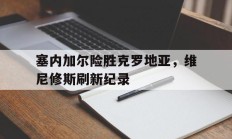 九游娱乐官方网站-关于塞内加尔险胜克罗地亚，维尼修斯刷新纪录的信息